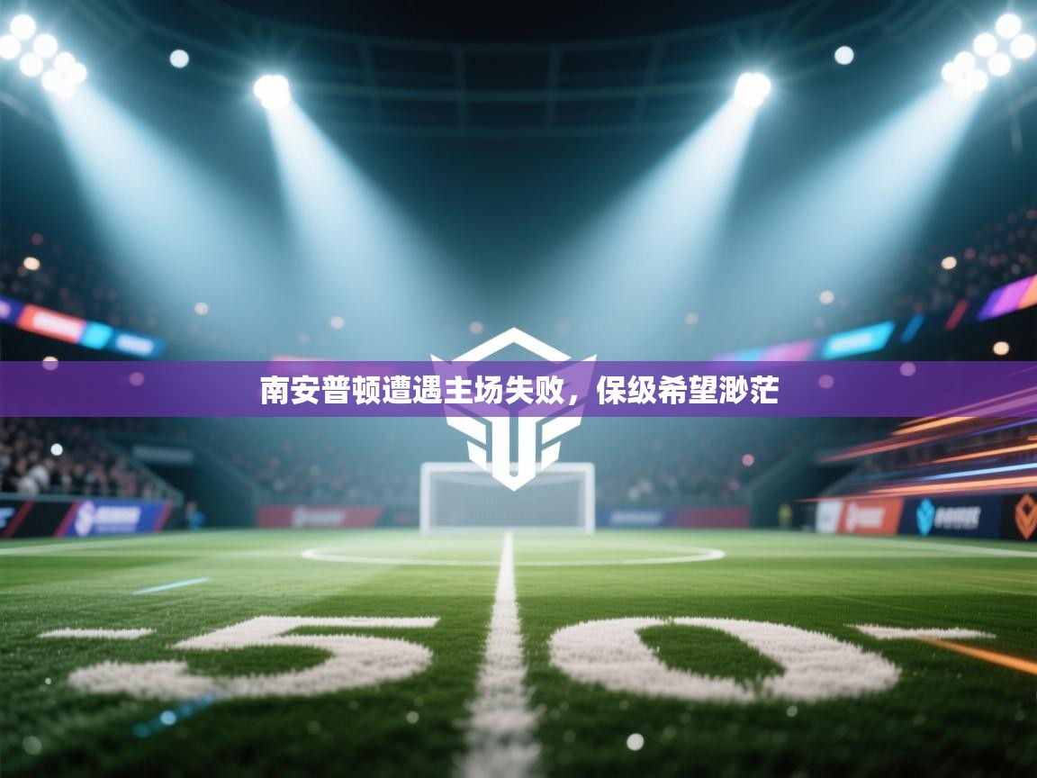 南安普顿遭遇主场失败,保级希望渺茫 第2张