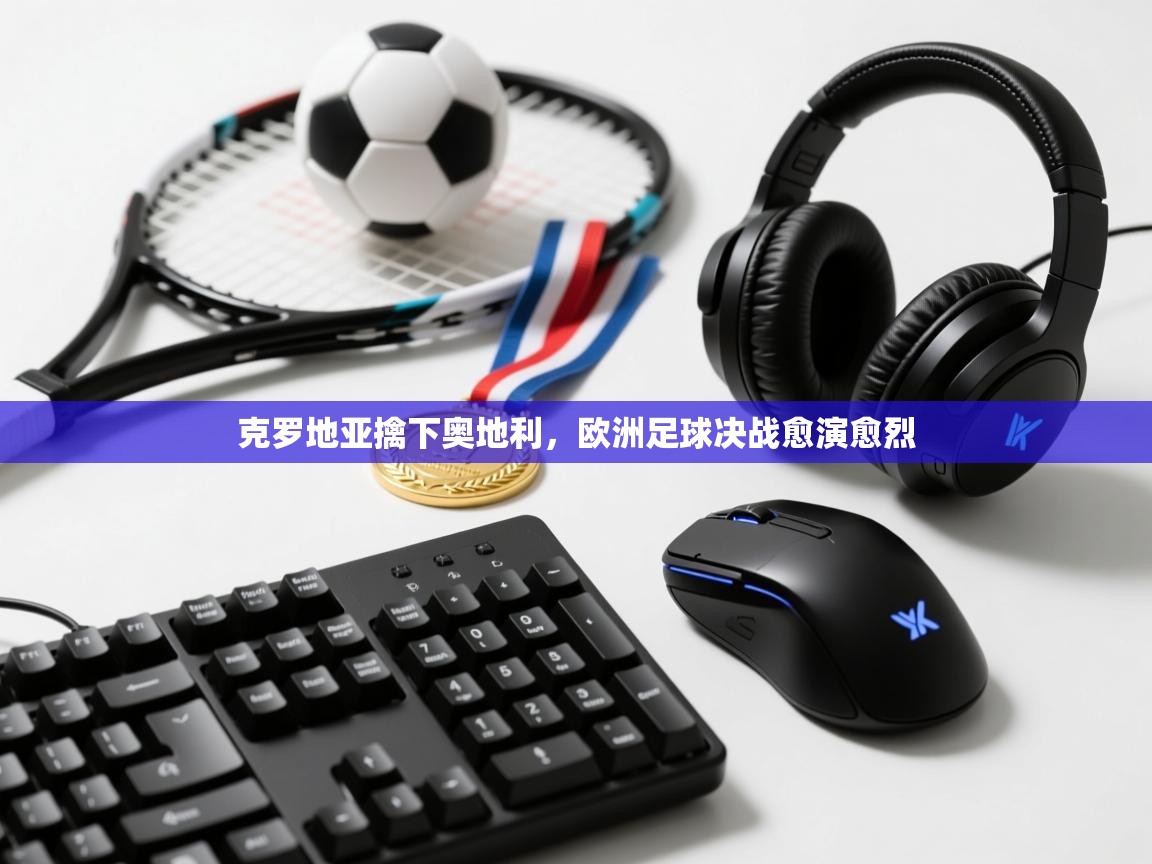 克罗地亚擒下奥地利，欧洲足球决战愈演愈烈  第1张